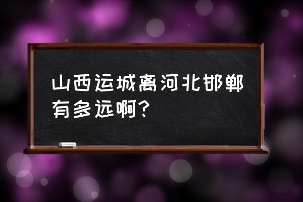 有运城到邯郸的高铁吗 山西运城离河北邯郸有多远啊？