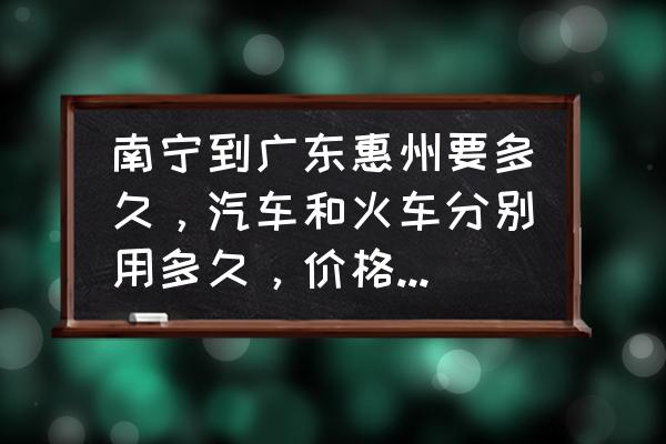 南宁到惠州经过哪些城市 南宁到广东惠州要多久，汽车和火车分别用多久，价格大概多少？