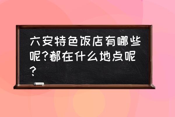 六安有哪些怀旧餐厅 六安特色饭店有哪些呢?都在什么地点呢？