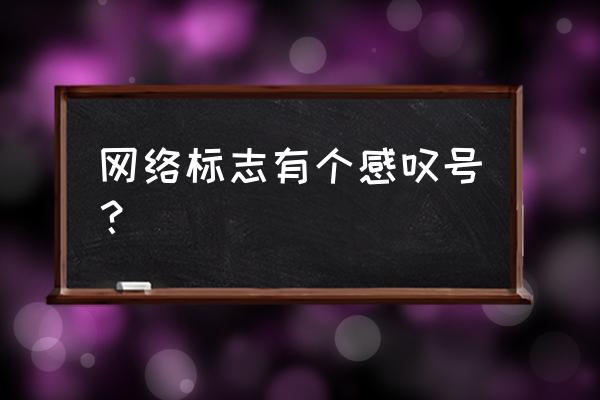 网络是叹号怎么回事 网络标志有个感叹号？