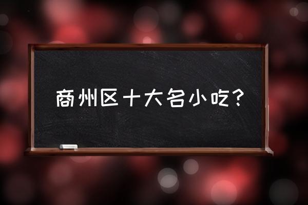 商洛代表性特色美食有哪些 商州区十大名小吃？