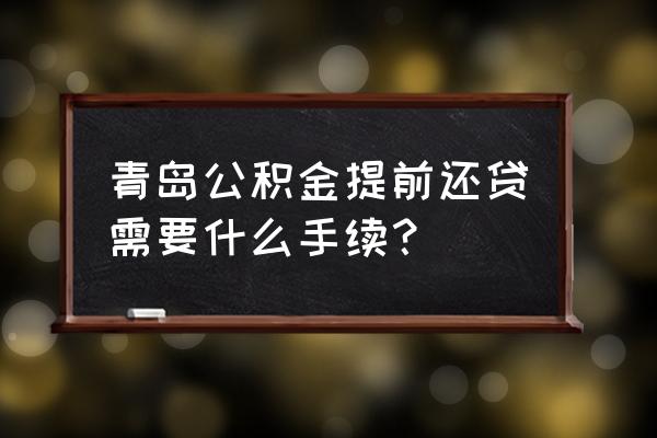 青岛公积金怎么还房贷 青岛公积金提前还贷需要什么手续？