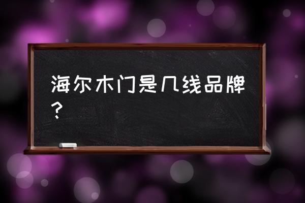 郑州海尔智能家居在哪儿 海尔木门是几线品牌？