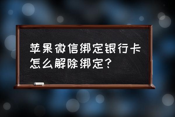 苹果手机怎么取消微信信用卡 苹果微信绑定银行卡怎么解除绑定？