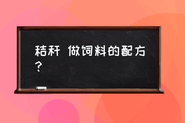 怎么把秸秆做成饲料 秸秆 做饲料的配方？