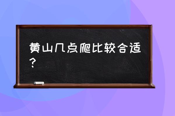 爬黄山什么时候去合适 黄山几点爬比较合适？