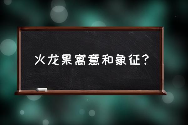 梦到火龙果树是啥意思 火龙果寓意和象征？