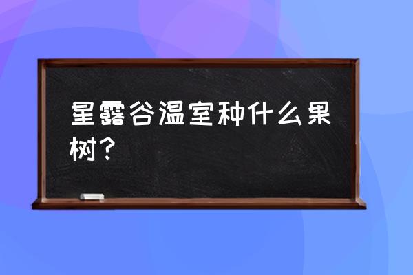 星露谷物语果树有哪些 星露谷温室种什么果树？