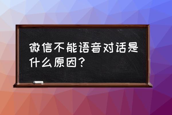 为什么微信不能用语音聊天 微信不能语音对话是什么原因？