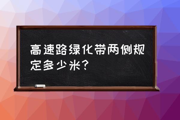 京德高速算上绿化带多少米 高速路绿化带两侧规定多少米？