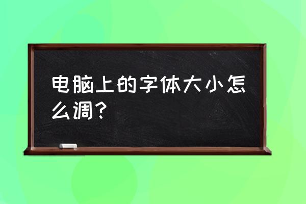 电脑显示屏上的字体怎么改小 电脑上的字体大小怎么调？