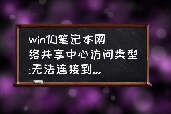 怎样分享笔记本网络连接不上 win10笔记本网络共享中心访问类型:无法连接到internet如何解决？