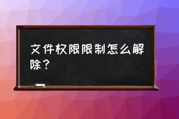 如何解除电脑文件使用权限 文件权限限制怎么解除？