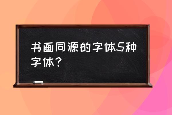 还有哪些书画字体 书画同源的字体5种字体？