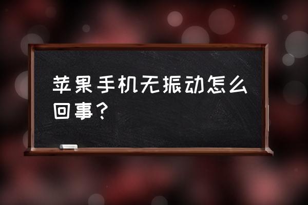 为什么苹果手机不振动了 苹果手机无振动怎么回事？