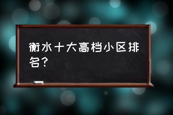 衡水最好小区在哪里 衡水十大高档小区排名？