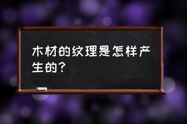 木材花纹怎样形成的 木材的纹理是怎样产生的？