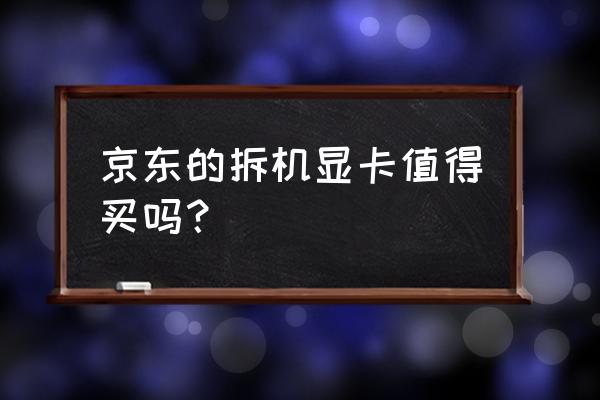 京东上二手显卡怎样 京东的拆机显卡值得买吗？