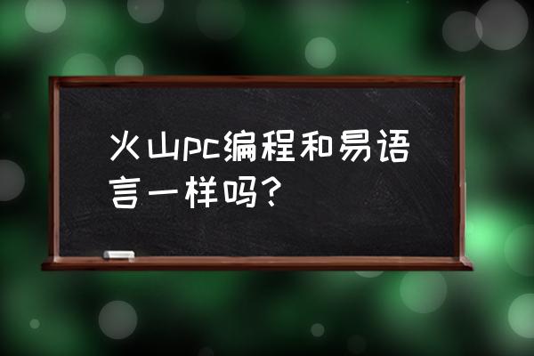 易语言编写的时候用的什么编码 火山pc编程和易语言一样吗？