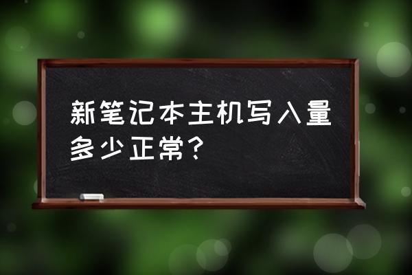 主机写入量多少算正常 新笔记本主机写入量多少正常？