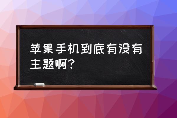 苹果手机在哪下主题 苹果手机到底有没有主题啊？