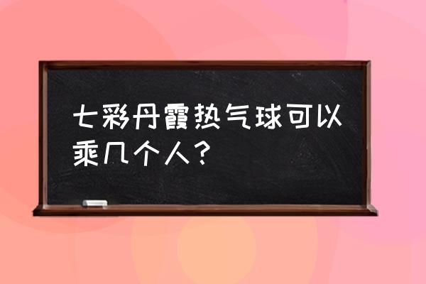 张掖丹霞地质公园是不是做游览车 七彩丹霞热气球可以乘几个人？