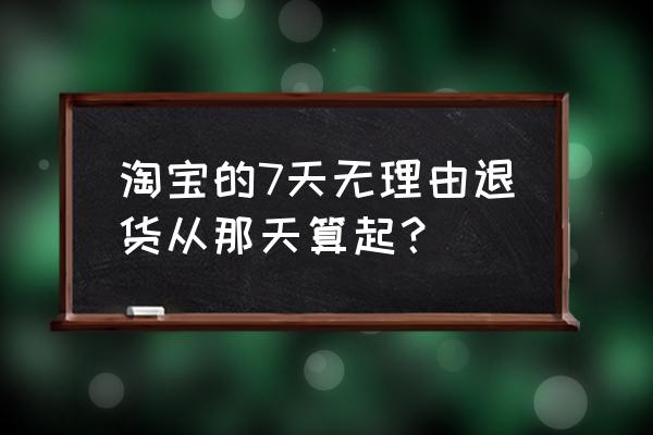 天猫七天无理由从什么时候开始 淘宝的7天无理由退货从那天算起？