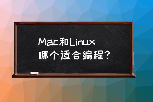 mac和linux哪个适合编程 Mac和Linux哪个适合编程？