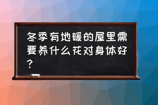 地暖楼房养花能活吗 冬季有地暖的屋里需要养什么花对身体好？