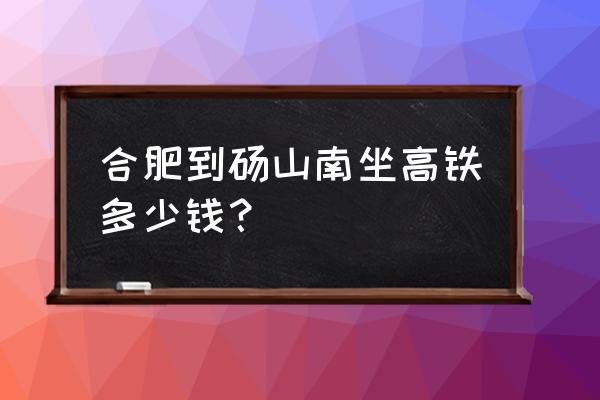 合肥到砀山的高铁怎么没有了 合肥到砀山南坐高铁多少钱？