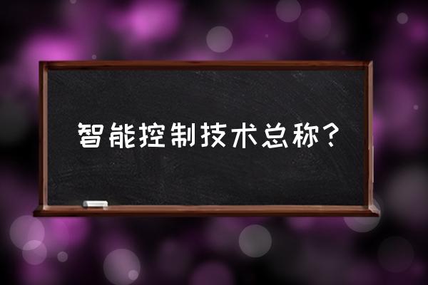 智能控制包含哪些内容 智能控制技术总称？