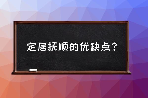 辽宁抚顺是不是特穷 定居抚顺的优缺点？