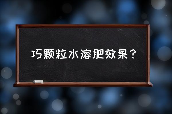 巧颗粒复合肥什么价格查询 巧颗粒水溶肥效果？