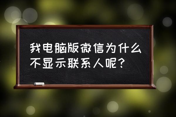 为何电脑微信好友手机没有 我电脑版微信为什么不显示联系人呢？