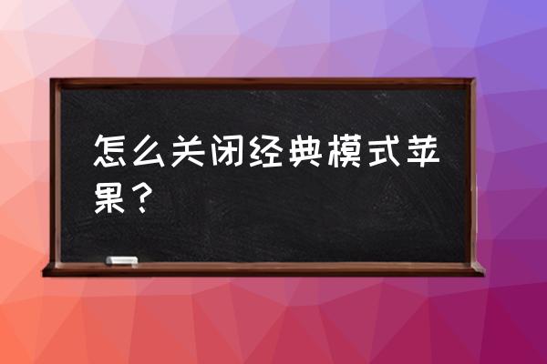 怎么关闭苹果系统的模式 怎么关闭经典模式苹果？