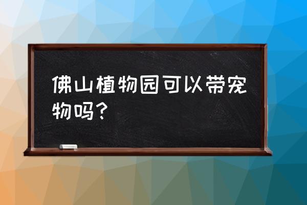 佛山植物园有几个入口 佛山植物园可以带宠物吗？