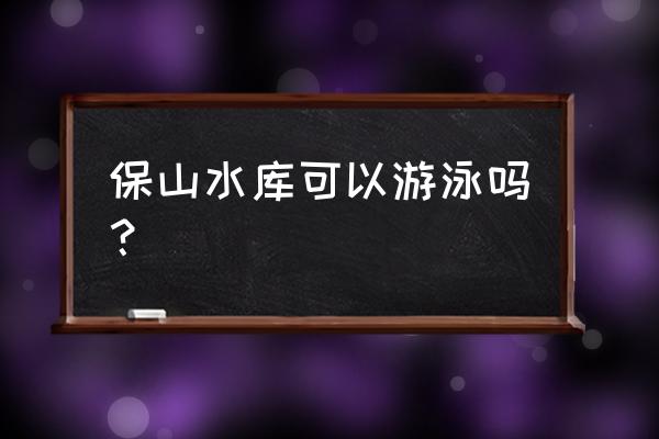 保山白庙水库有多大 保山水库可以游泳吗？