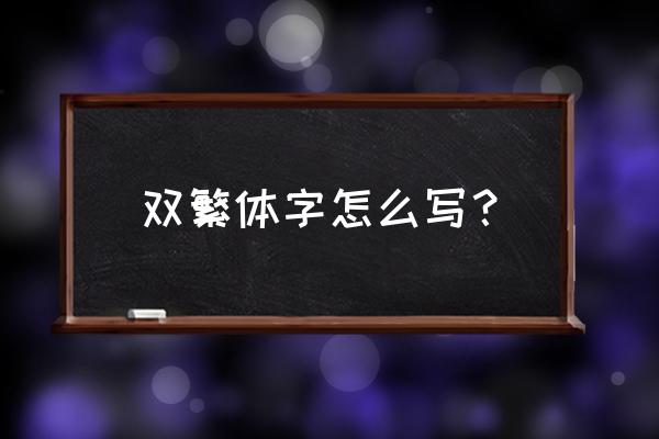 双字繁体字几笔 双繁体字怎么写？