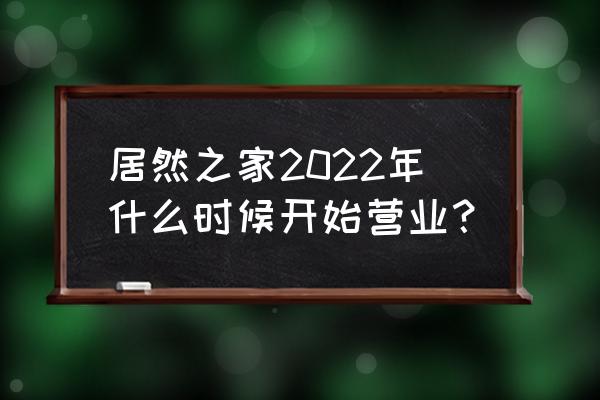 昆明居然之家里有智能家居吗 居然之家2022年什么时候开始营业？