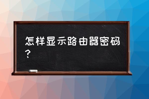 路由器宽带怎么能知道密码 怎样显示路由器密码？