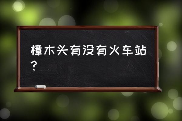 樟木头站都是坐动车的吗 樟木头有没有火车站？