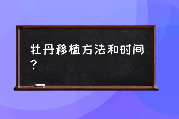 牡丹花什么时候移栽最好 牡丹移植方法和时间？