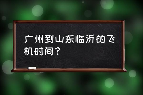 湛江到山东机票有几点钟 广州到山东临沂的飞机时间？