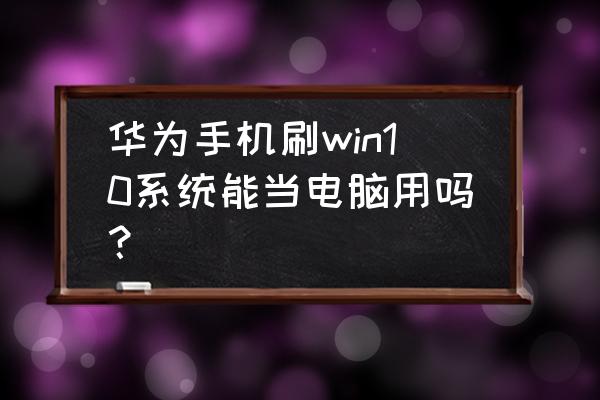 win10手机怎么当电脑用 华为手机刷win10系统能当电脑用吗？