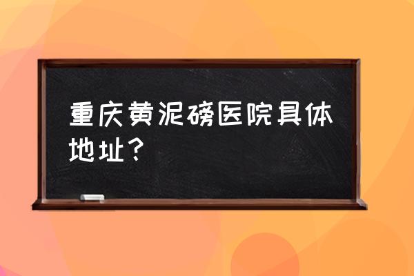 遵义哪里看肾病就联系黄泥磅 重庆黄泥磅医院具体地址？