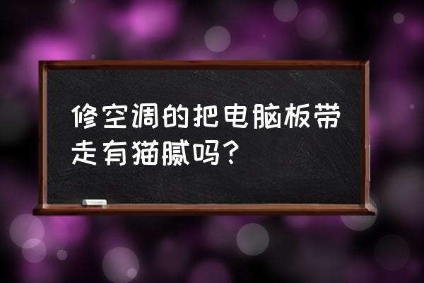 空调主板坏了要不要让维修工带走 修空调的把电脑板带走有猫腻吗？