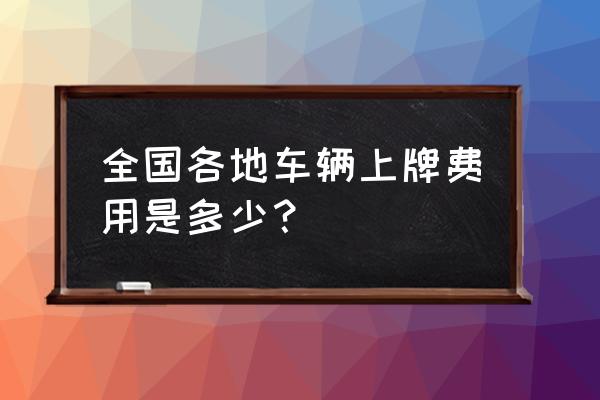 上海车在嘉兴上牌多少钱 全国各地车辆上牌费用是多少？