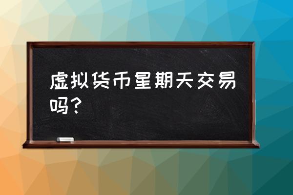 国际数字货币周六周日交易吗 虚拟货币星期天交易吗？