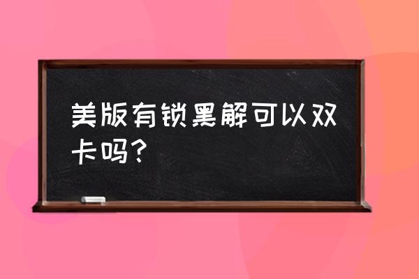 美国苹果手机支持双卡吗 美版有锁黑解可以双卡吗？