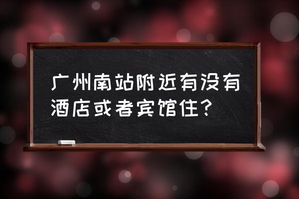 广州南站哪个出口酒店比较多 广州南站附近有没有酒店或者宾馆住？